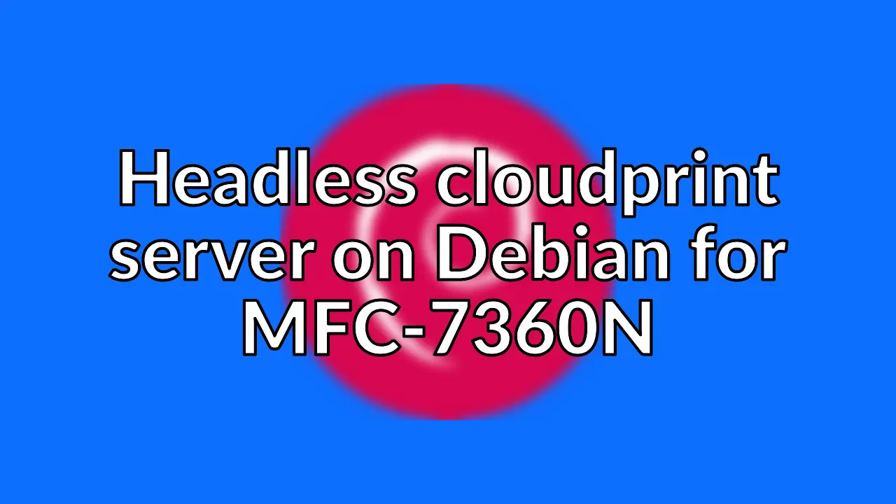 Create a headless Cloudprint server on Debian for MFC-7360N