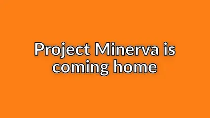 Project Minerva is coming home