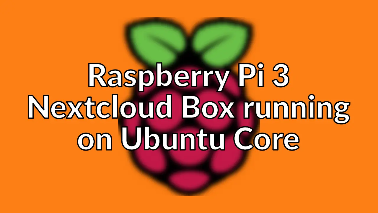 Creating a Pi 3 powered Nextcloud Box with Ubuntu Core