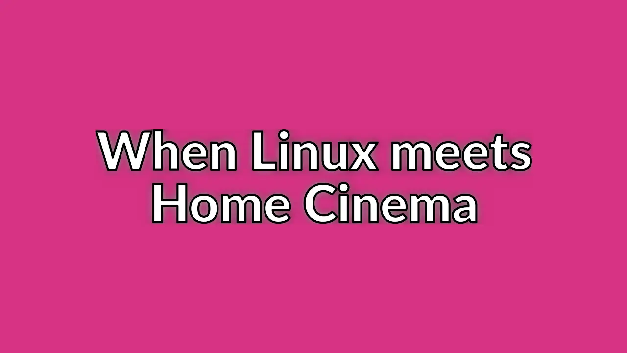 Combining my interests in Home Cinema & Linux