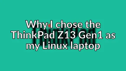 Why I chose the ThinkPad Z13 Gen1 as my Linux laptop
